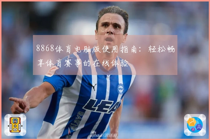 8868体育电脑版使用指南：轻松畅享体育赛事的在线体验
