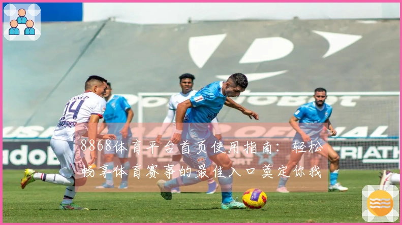 8868体育平台首页使用指南：轻松畅享体育赛事的最佳入口奠定你我的百宝箱