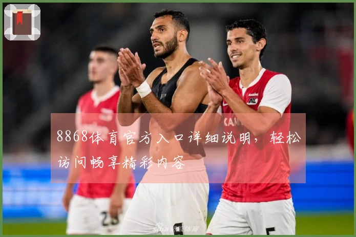 8868体育官方入口详细说明，轻松访问畅享精彩内容