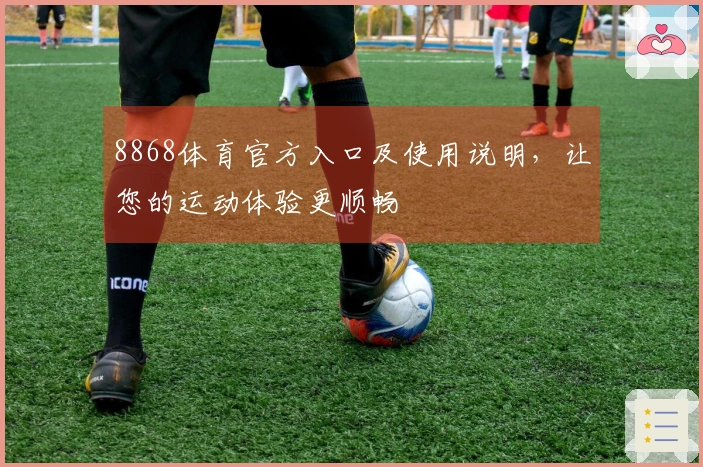 8868体育官方入口及使用说明，让您的运动体验更顺畅