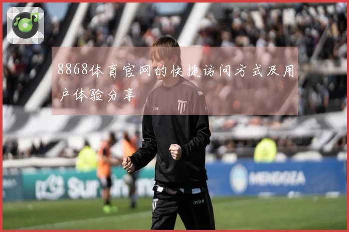 8868体育官网的快捷访问方式及用户体验分享