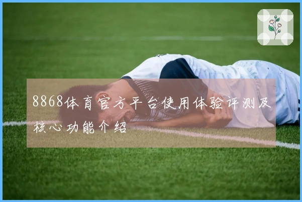 8868体育官方平台使用体验评测及核心功能介绍