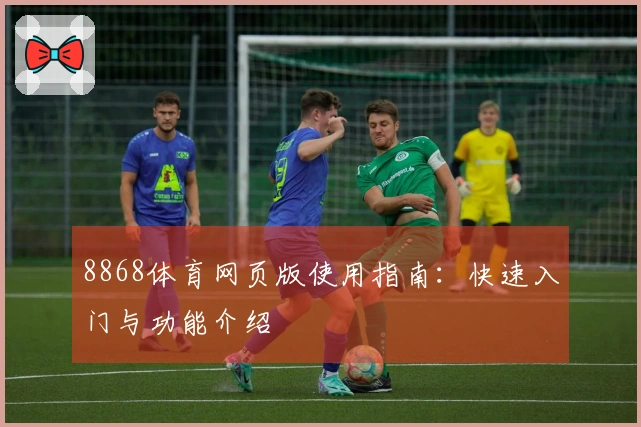 8868体育网页版使用指南：快速入门与功能介绍