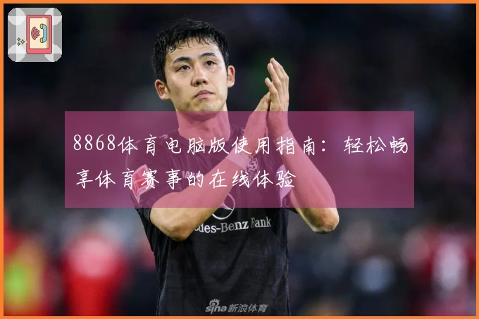 8868体育电脑版使用指南：轻松畅享体育赛事的在线体验