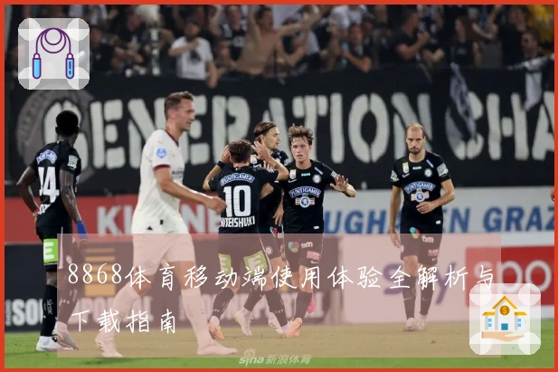 8868体育移动端使用体验全解析与下载指南