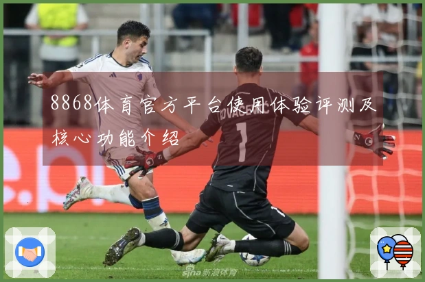 8868体育官方平台使用体验评测及核心功能介绍