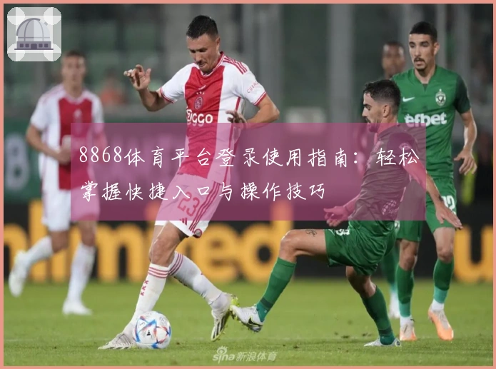 8868体育平台登录使用指南：轻松掌握快捷入口与操作技巧