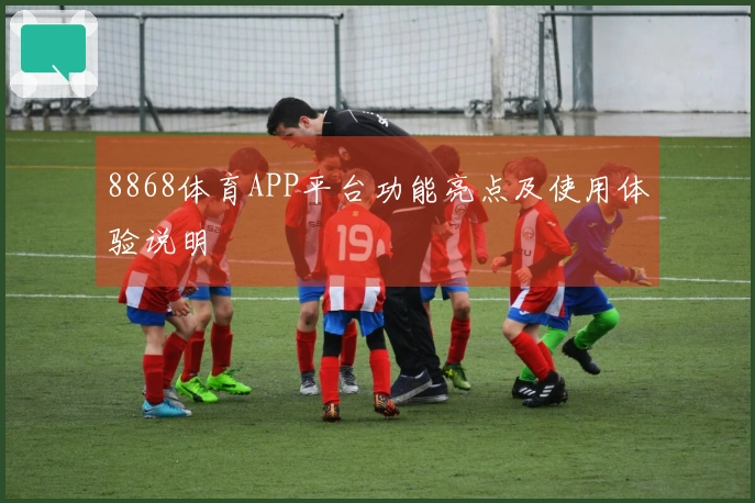 8868体育APP平台功能亮点及使用体验说明