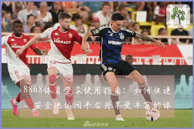 8868体育登录使用指南：如何快速、安全地访问平台并享受丰富的体育资源