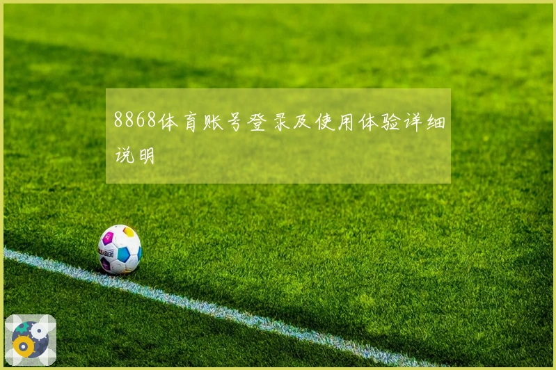 8868体育账号登录及使用体验详细说明