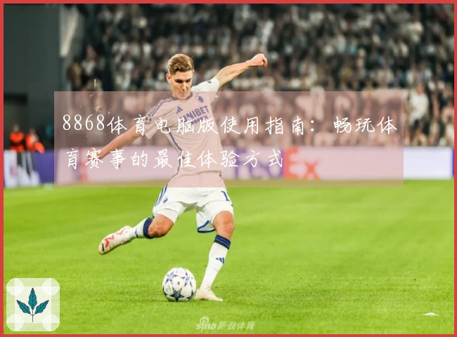 8868体育电脑版使用指南：畅玩体育赛事的最佳体验方式