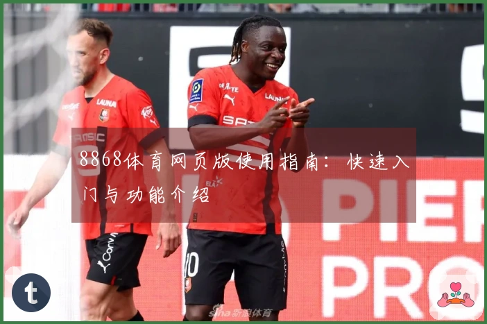 8868体育网页版使用指南：快速入门与功能介绍