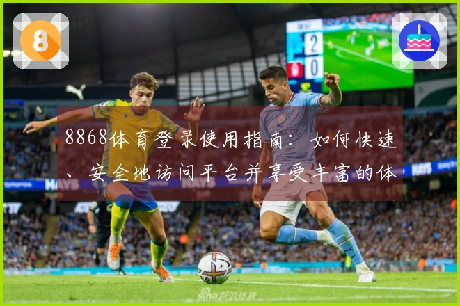 8868体育登录使用指南：如何快速、安全地访问平台并享受丰富的体育资源