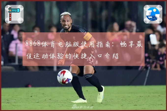 8868体育电脑版使用指南：畅享最佳运动体验的快捷入口介绍
