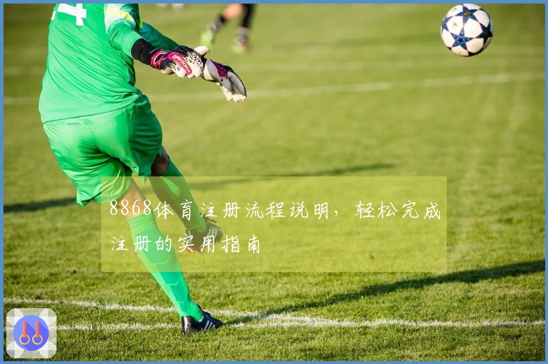 8868体育注册流程说明，轻松完成注册的实用指南