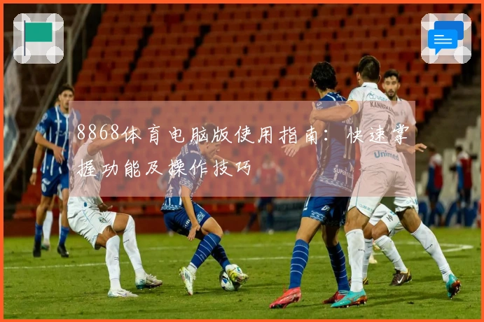 8868体育电脑版使用指南：快速掌握功能及操作技巧