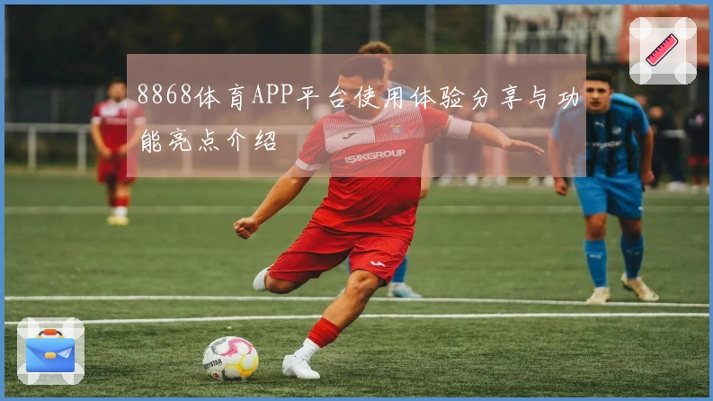 8868体育APP平台使用体验分享与功能亮点介绍