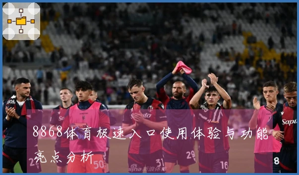 8868体育极速入口使用体验与功能亮点分析