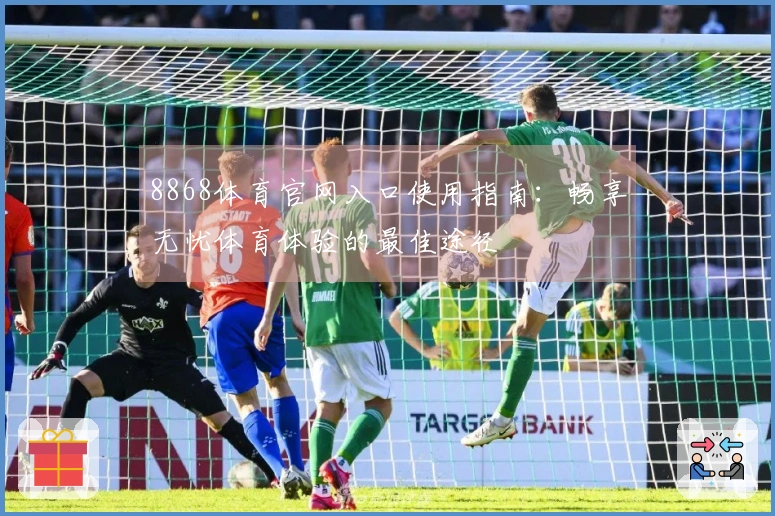 8868体育官网入口使用指南：畅享无忧体育体验的最佳途径