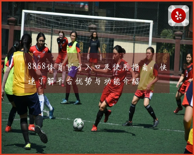 8868体育官方入口及使用指南，快速了解平台优势与功能介绍