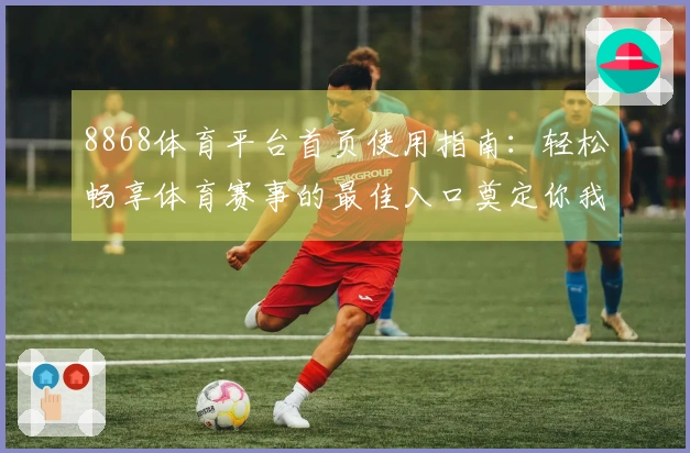8868体育平台首页使用指南：轻松畅享体育赛事的最佳入口奠定你我的百宝箱