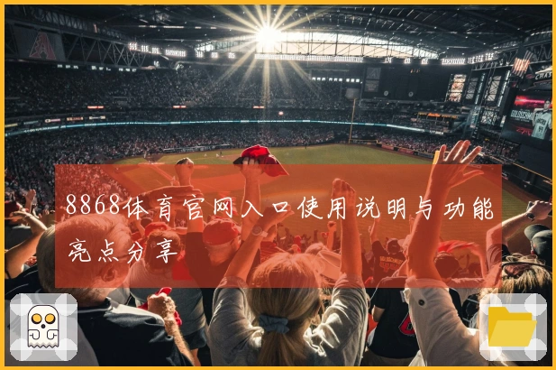 8868体育官网入口使用说明与功能亮点分享